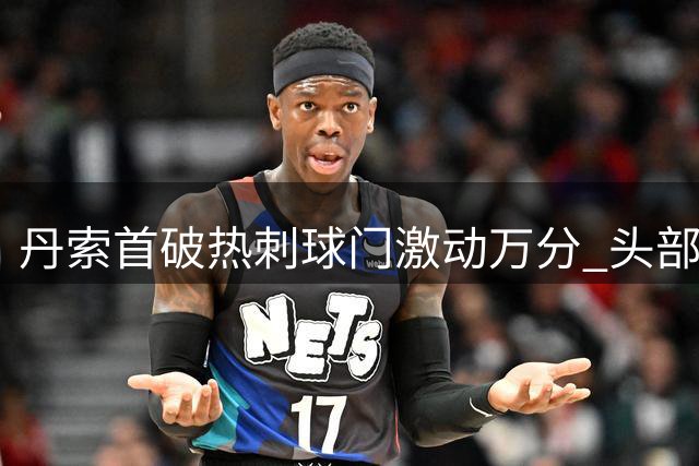 丹索首破热刺球门激动万分 头部受伤影响庆祝时刻