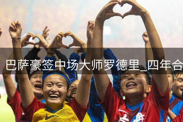 巴萨豪签中场大师罗德里 四年合约锁定西班牙国脚