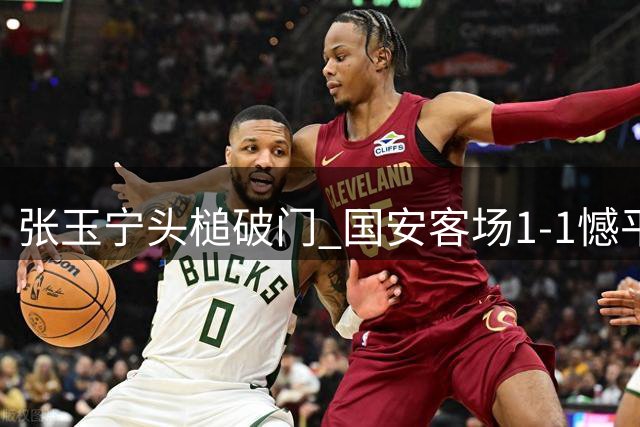 张玉宁头槌破门 国安客场1-1憾平大连
