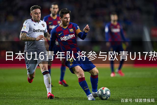 日本U16青年队将参与欧青U17热身赛事