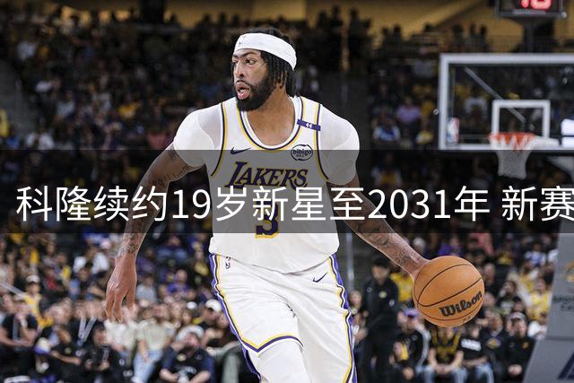 科隆续约19岁新星至2031年 新赛季改穿10号战袍