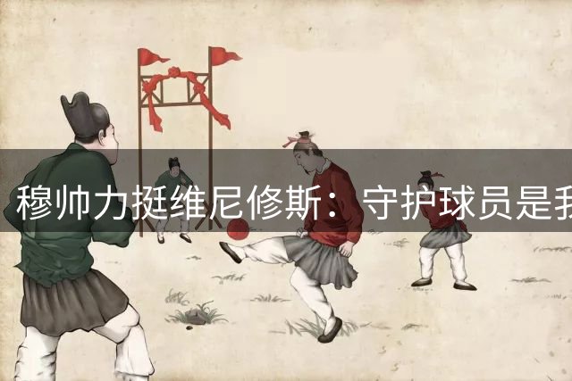 穆帅力挺维尼修斯：守护球员是我的天职
