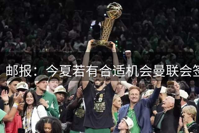 邮报：今夏若有合适机会曼联会签左后卫，但不保证一定会发生