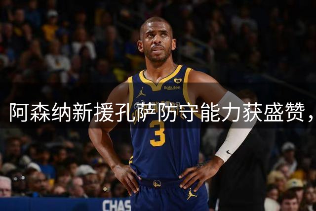 阿森纳新援孔萨防守能力获盛赞，萨卡国家队训练常挑战