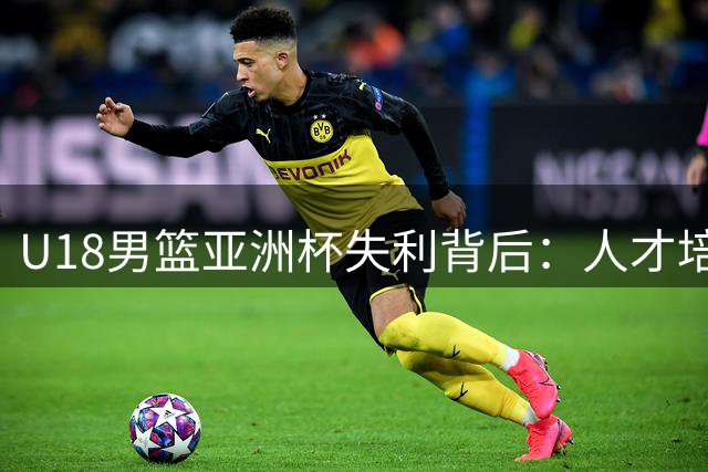 U18男篮亚洲杯失利背后：人才培养是关键